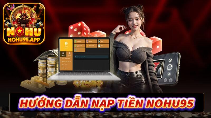 Nạp Tiền Nohu95: 3 Phương Thức Gửi Vốn Chi Tiết Từ A Đến Z 5 3 phương thức nạp tiền Nohu95 chi tiết